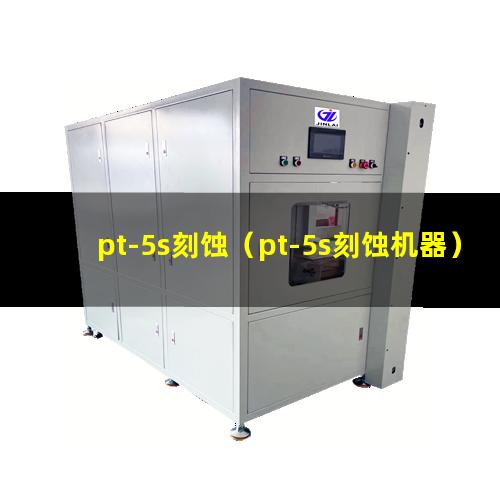 pt-5s刻蚀（pt-5s刻蚀机器）pt-5s刻蚀设备