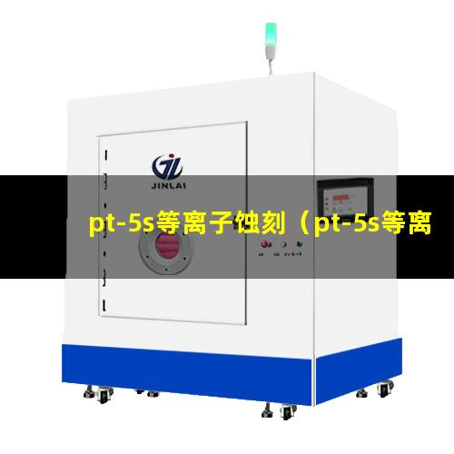 pt-5s等离子蚀刻（pt-5s等离子蚀刻机器）
