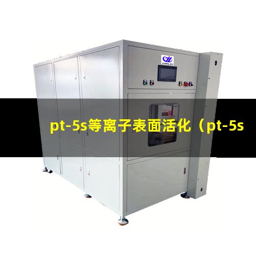 pt-5s等离子表面活化（pt-5s等离子表面清洗）