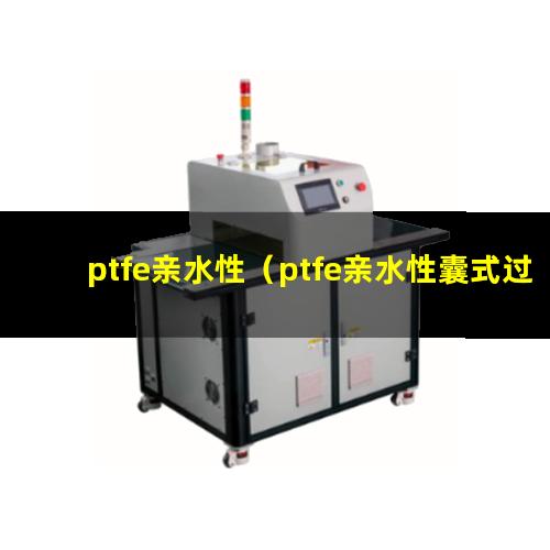 ptfe亲水性（ptfe亲水性囊式过滤器）