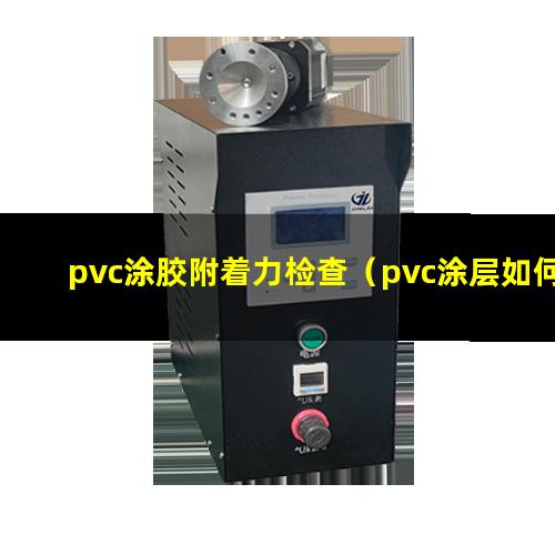 pvc涂胶附着力检查（pvc涂层如何增加附着力）