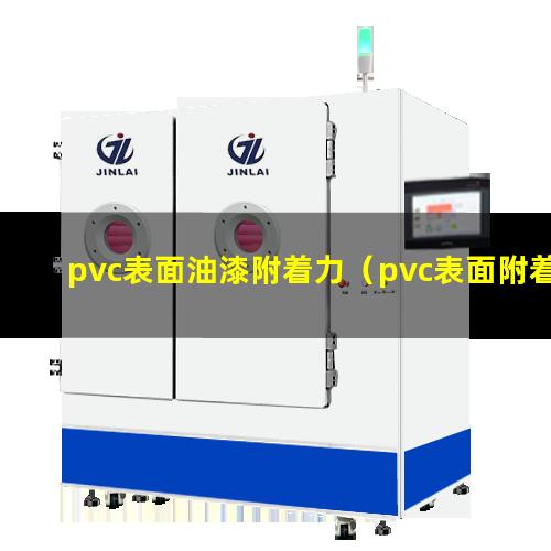 pvc表面油漆附着力（pvc表面附着力如何提升）