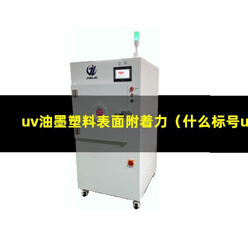 uv油墨塑料表面附着力（什么标号uv油墨附着力好）