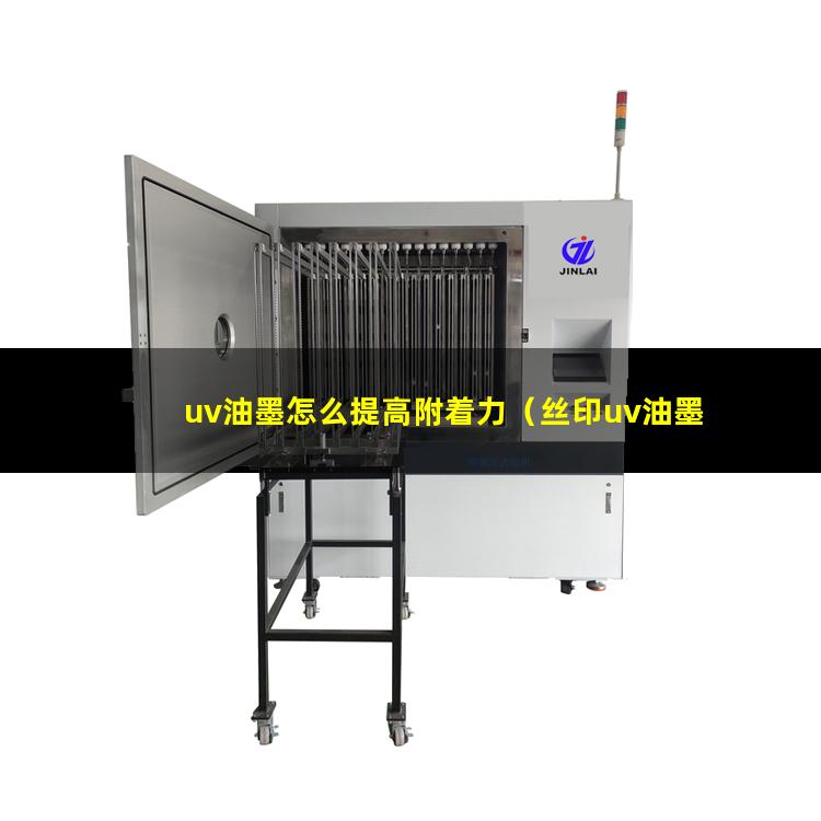 uv油墨怎么提高附着力（丝印uv油墨附着力不好）