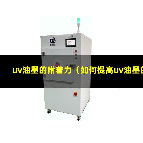 uv油墨的附着力（如何提高uv油墨的附着力）