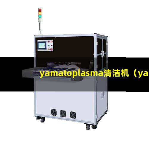yamatoplasma清洁机（yamato等离子体刻蚀机器）