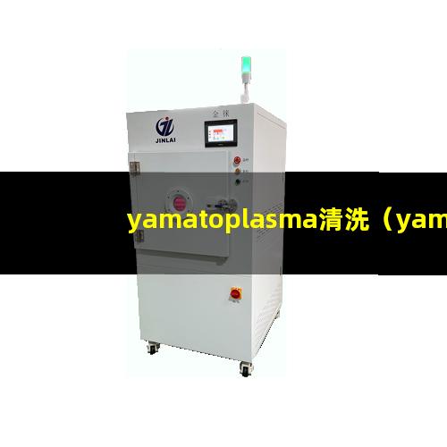 yamatoplasma清洗（yamatoplasma清洗机器）