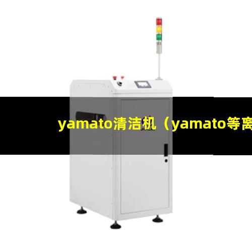 yamato清洁机（yamato等离子体表面清洗设备）