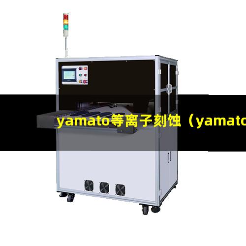 yamato等离子刻蚀（yamato等离子刻蚀机器）