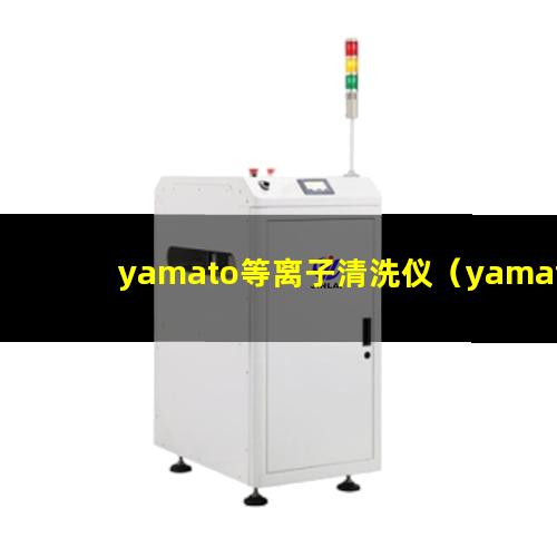 yamato等离子清洗仪（yamato等离子体刻蚀机）