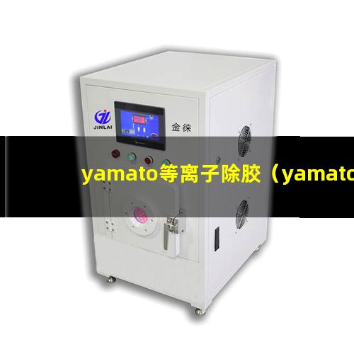 yamato等离子除胶（yamato等离子除胶机器）