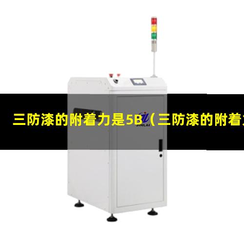三防漆的附着力是5B（三防漆的附着力是多少）