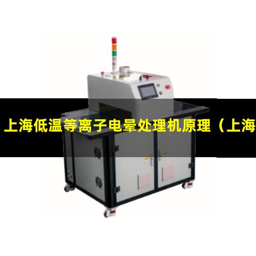 上海低温等离子电晕处理机原理（上海低温表面等离子处理机原理）