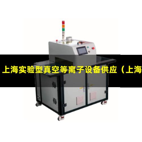 上海实验型真空等离子设备供应（上海实验室低温等离子表面处理机性能）