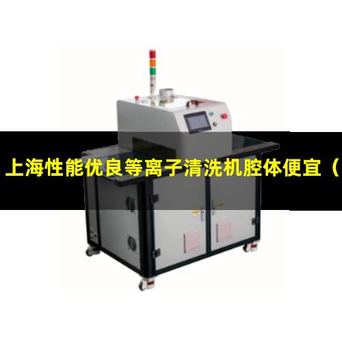 上海性能优良等离子清洗机腔体便宜