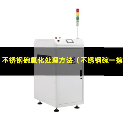 不锈钢碗氧化处理方法（不锈钢碗一擦黑色怎么处理方法）