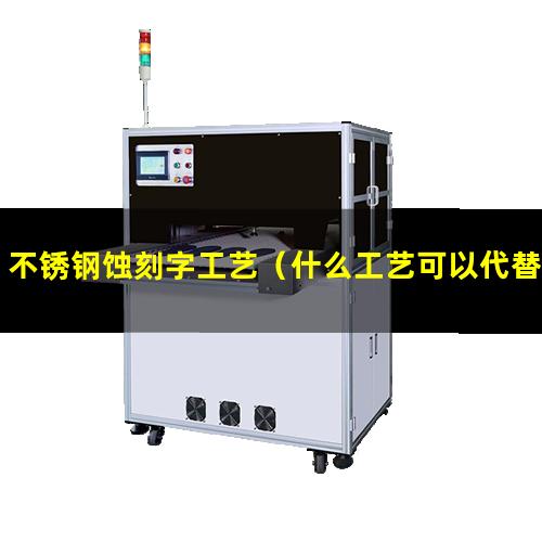 不锈钢蚀刻字工艺（什么工艺可以代替不锈钢蚀刻）