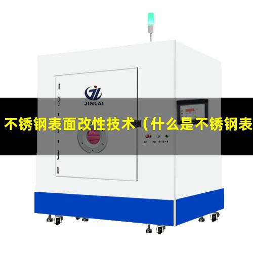 不锈钢表面改性技术（什么是不锈钢表面改性）