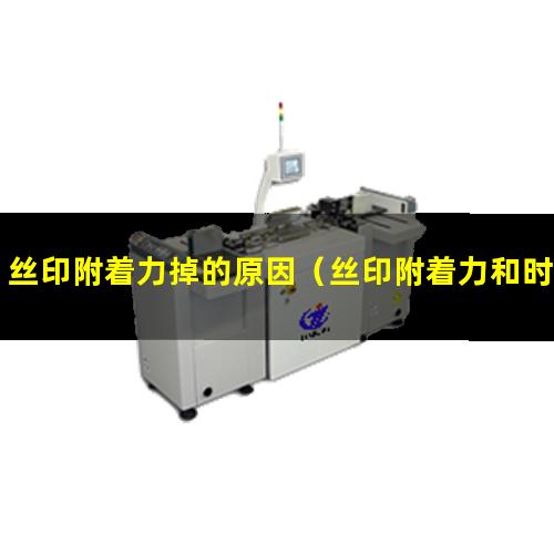 丝印附着力掉的原因（丝印附着力和时间的关系）