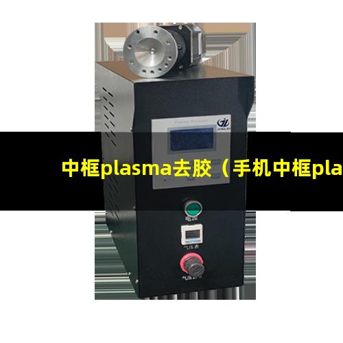 中框plasma去胶（手机中框plasma去胶机器）