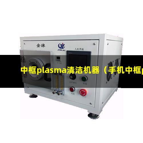 中框plasma清洁机器（手机中框plasma表面处理）