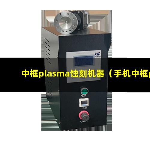 中框plasma蚀刻机器（手机中框plasma除胶设备）