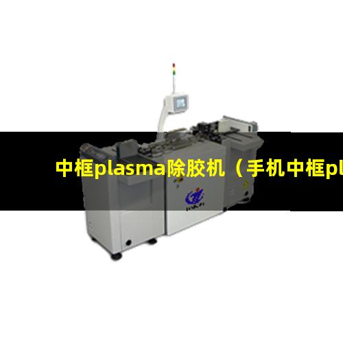 中框plasma除胶机（手机中框plasma除胶机）