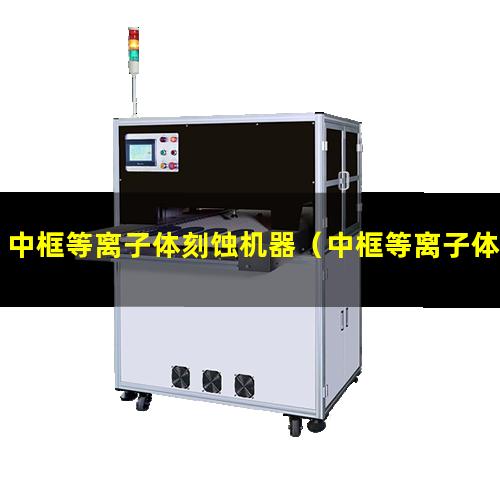 中框等离子体刻蚀机器（中框等离子体表面处理机）