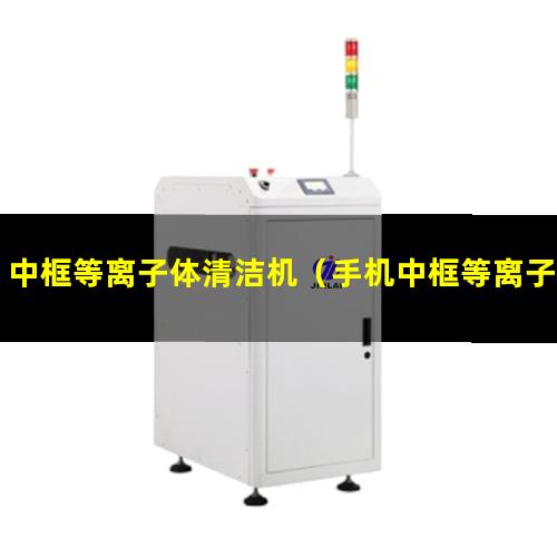 中框等离子体清洁机（手机中框等离子体清洁机）