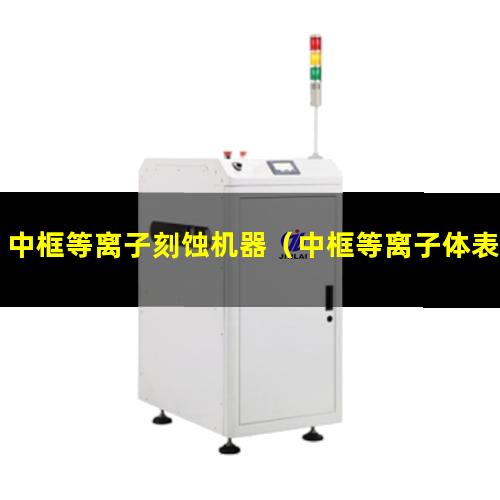 中框等离子刻蚀机器（中框等离子体表面处理设备）