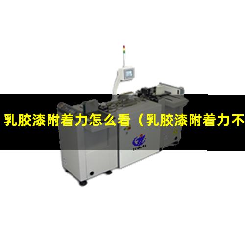 乳胶漆附着力怎么看（乳胶漆附着力不足怎么办）