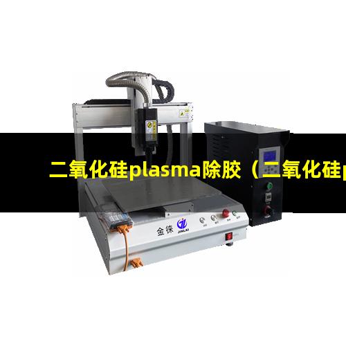 二氧化硅plasma除胶（二氧化硅plasma除胶机器）