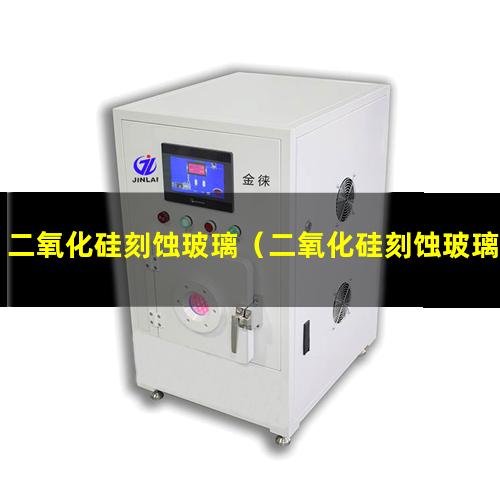 二氧化硅刻蚀玻璃（二氧化硅刻蚀玻璃方程式）
