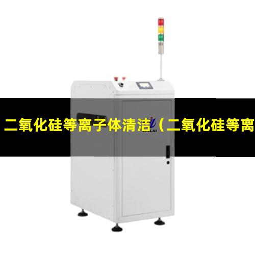 二氧化硅等离子体清洁（二氧化硅等离子体除胶设备）