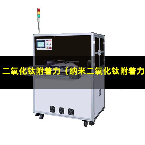 二氧化钛附着力（纳米二氧化钛附着力实验）纳米二氧化钛附着力