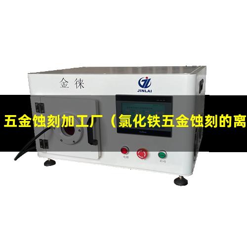 五金蚀刻加工厂（氯化铁五金蚀刻的离子方程式）
