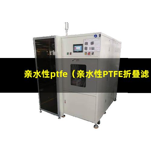 亲水性ptfe（亲水性PTFE折叠滤芯）亲水性ptfe滤膜