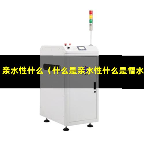 亲水性什么（什么是亲水性什么是憎水性）亲水性什么材料