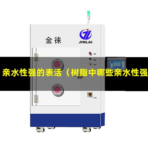 亲水性强的表活（树脂中哪些亲水性强的原因）