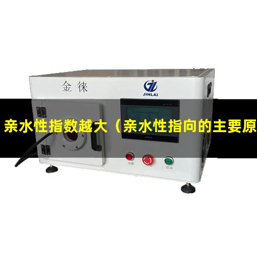 亲水性指数越大（亲水性指向的主要原因）测试亲水性指标