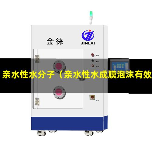 亲水性水分子（亲水性水成膜泡沫有效期）亲水性水处理