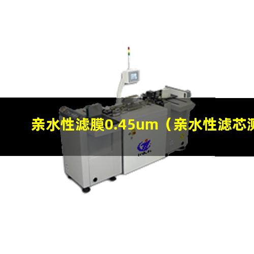 亲水性滤膜0.45um（亲水性滤芯测试标准是什么）