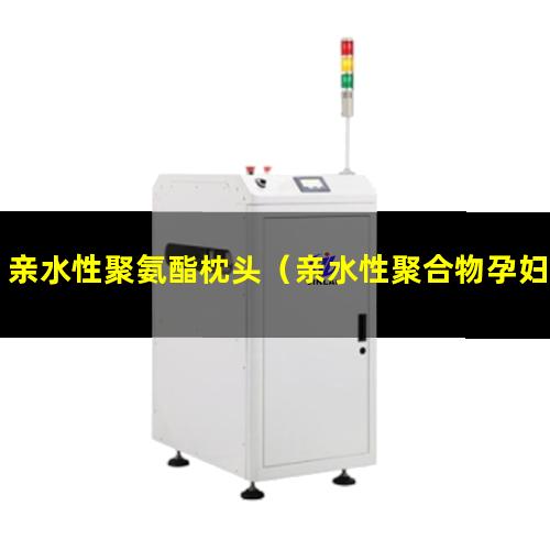 亲水性聚氨酯枕头（亲水性聚合物孕妇能用吗）
