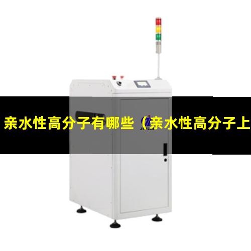 亲水性高分子有哪些（亲水性高分子上市公司）