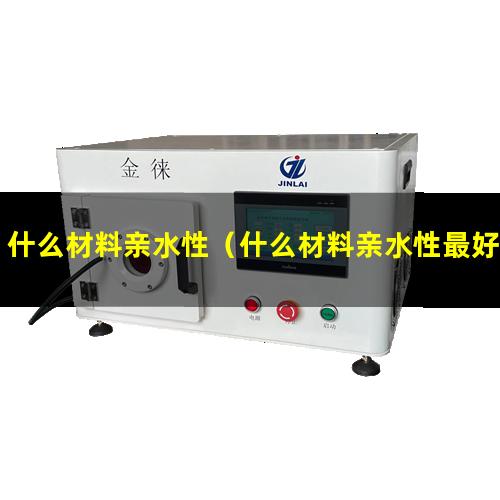 什么材料亲水性（什么材料亲水性最好）