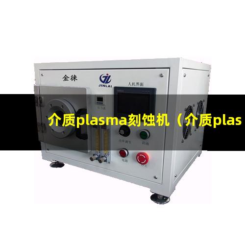 介质plasma刻蚀机（介质plasma表面处理机器）