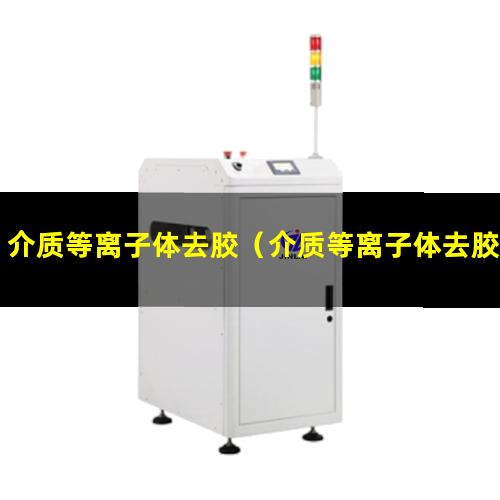 介质等离子体去胶（介质等离子体去胶机器）介质等离子体去胶设备
