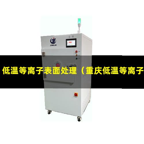 低温等离子表面处理（重庆低温等离子表面处理机定制）