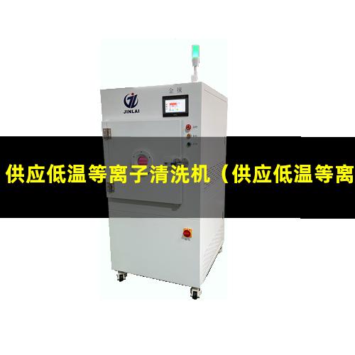 供应低温等离子清洗机（供应低温等离子清洗机多少钱）