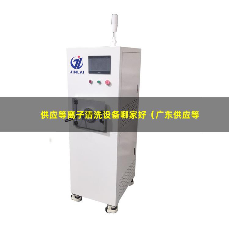 供应等离子清洗设备哪家好（广东供应等离子清洗机腔体便宜）
